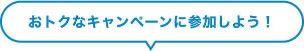 おトクなキャンペーンに参加しよう！